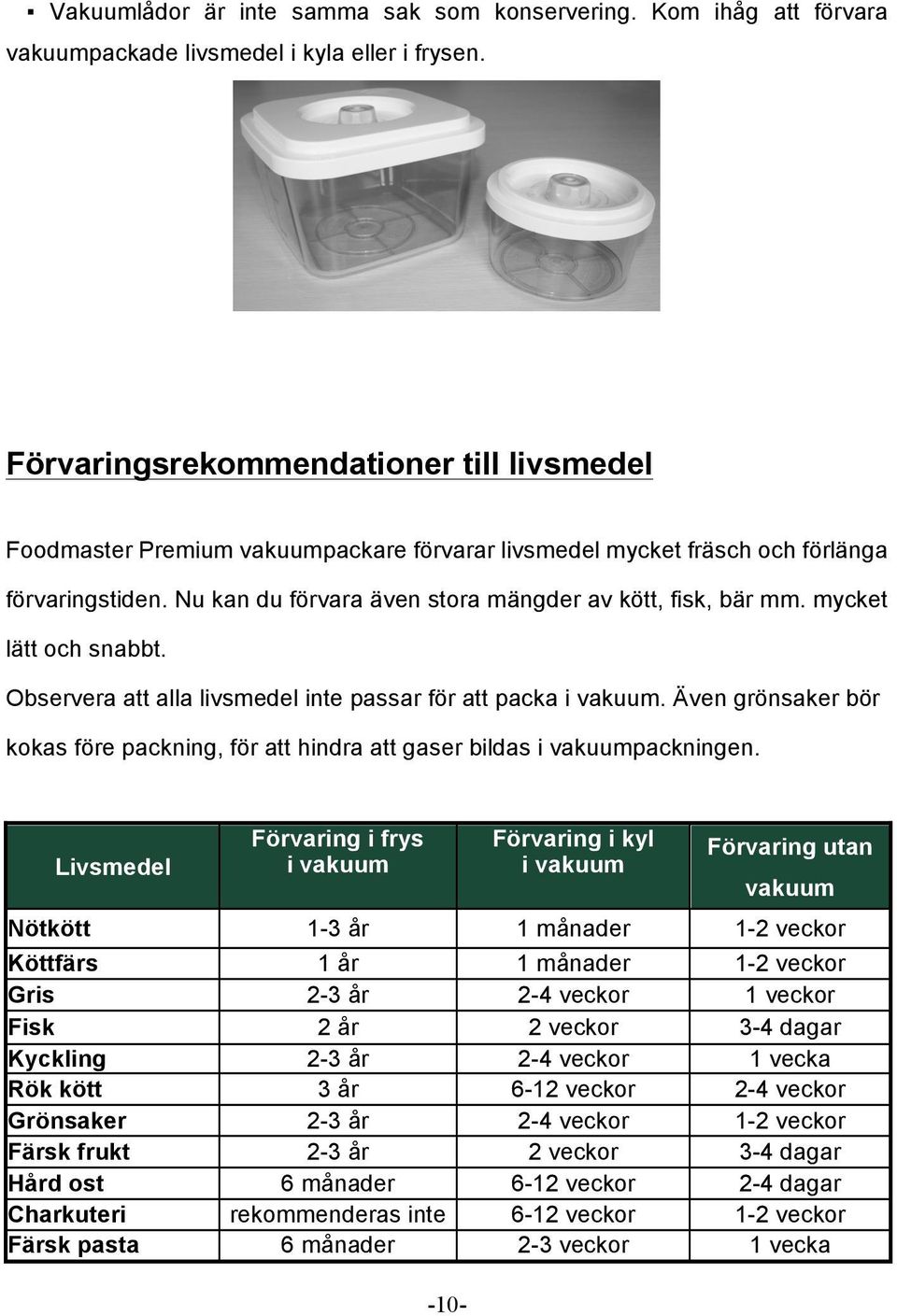 mycket lätt och snabbt. Observera att alla livsmedel inte passar för att packa i vakuum. Även grönsaker bör kokas före packning, för att hindra att gaser bildas i vakuumpackningen.