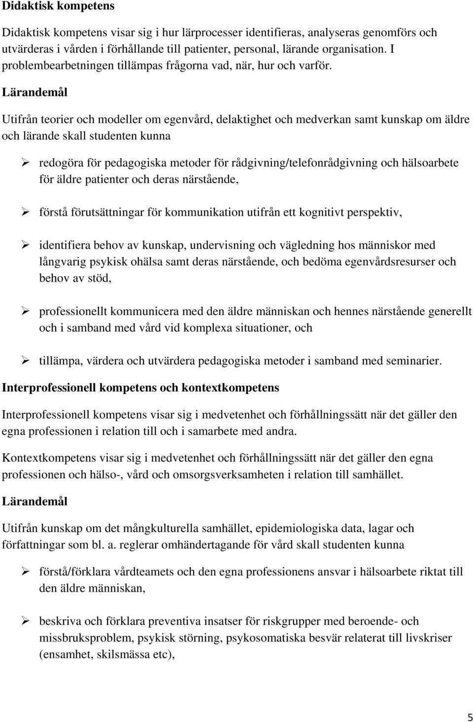 Utifrån teorier och modeller om egenvård, delaktighet och medverkan samt kunskap om äldre och lärande skall studenten kunna redogöra för pedagogiska metoder för rådgivning/telefonrådgivning och