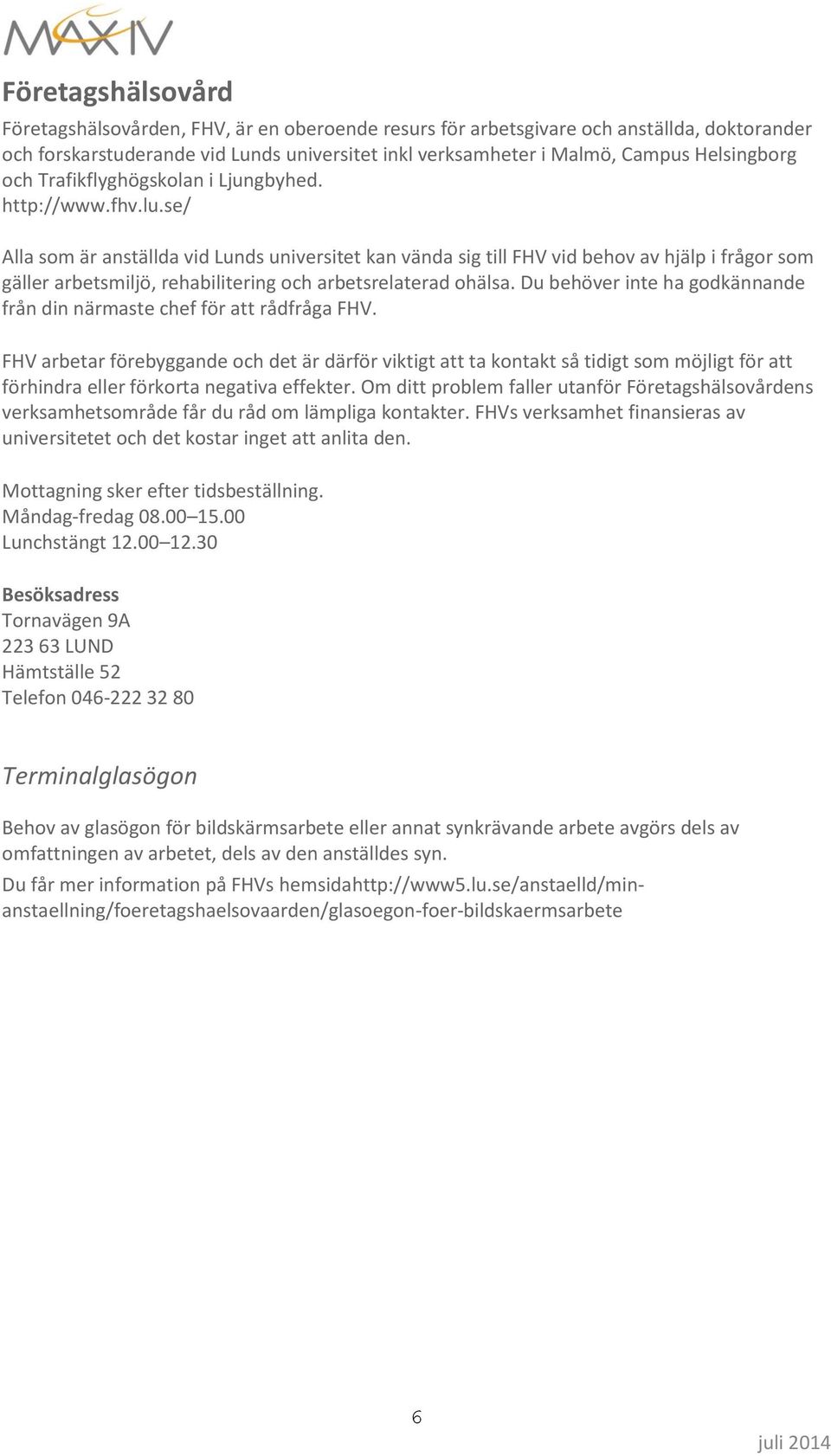 se/ Alla som är anställda vid Lunds universitet kan vända sig till FHV vid behov av hjälp i frågor som gäller arbetsmiljö, rehabilitering och arbetsrelaterad ohälsa.