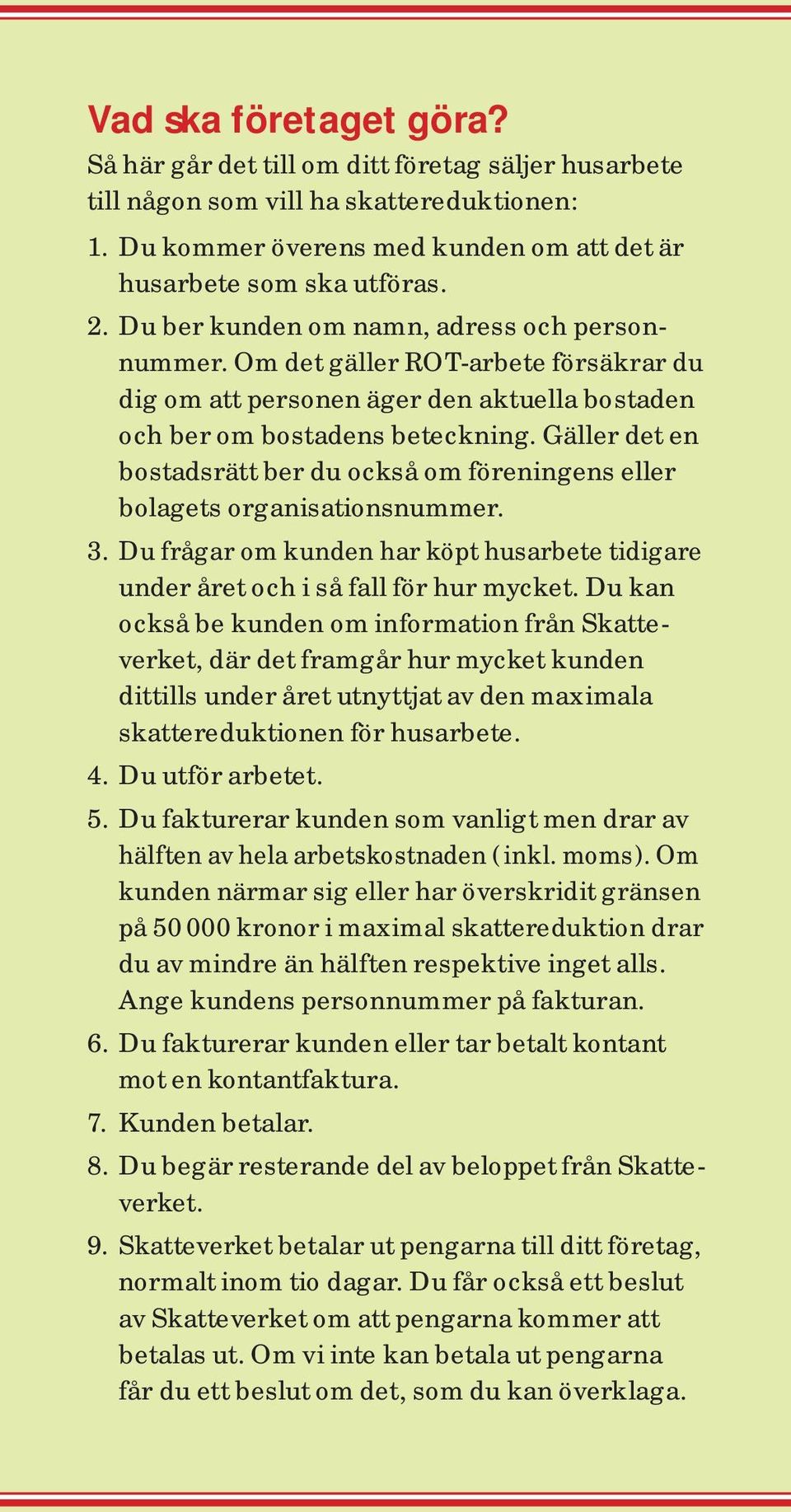 Gäller det en bostadsrätt ber du också om föreningens eller bolagets organisationsnummer. 3. Du frågar om kunden har köpt husarbete tidigare under året och i så fall för hur mycket.