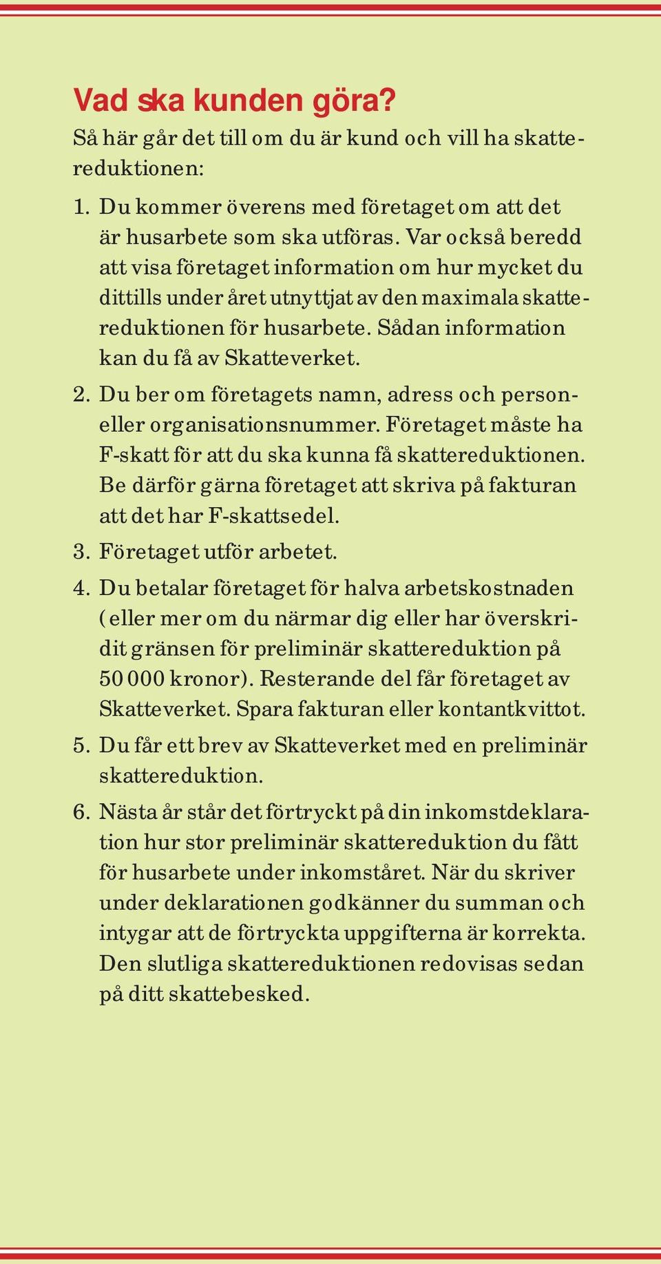 Du ber om företagets namn, adress och personeller organisationsnummer. Företaget måste ha F-skatt för att du ska kunna få skattereduktionen.