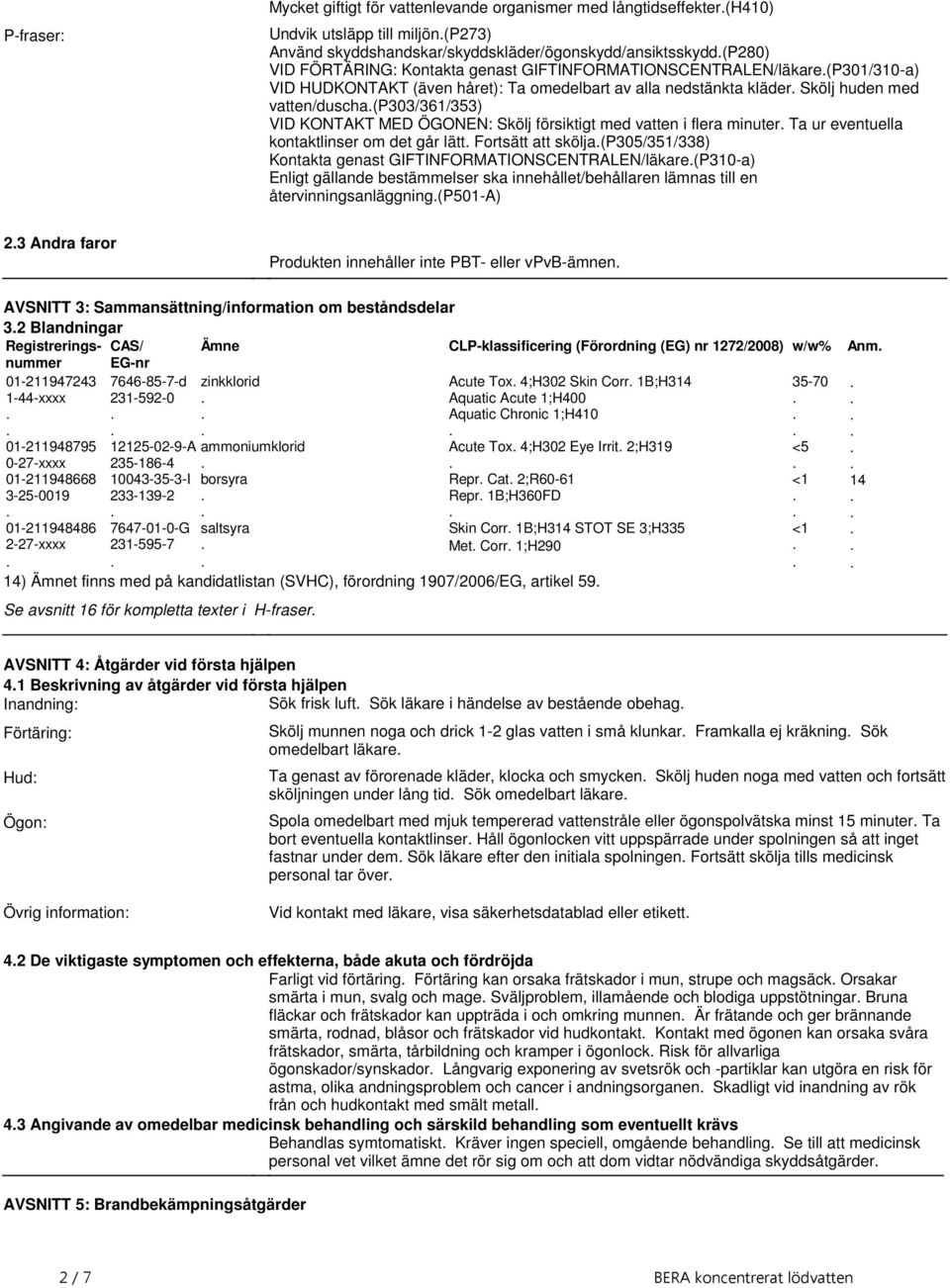 Skölj försiktigt med vatten i flera minuter Ta ur eventuella kontaktlinser om det går lätt Fortsätt att skölja(p305/351/338) Kontakta genast GIFTINFORMATIONSCENTRALEN/läkare(P310-a) Enligt gällande