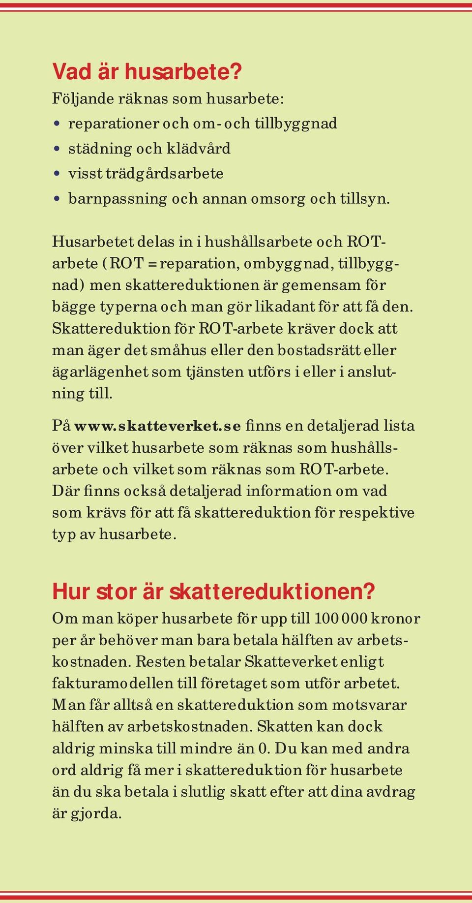 Skattereduktion för ROT-arbete kräver dock att man äger det småhus eller den bostads rätt eller ägarlägenhet som tjänsten utförs i eller i anslutning till. På www.skatteverket.