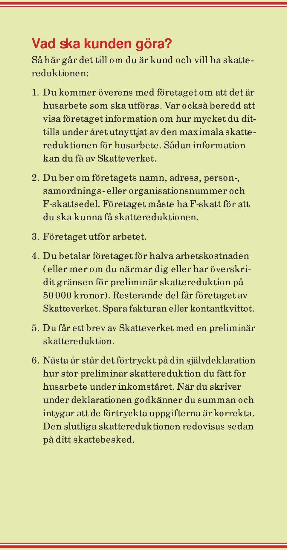 Du ber om företagets namn, adress, person-, samordnings- eller organisationsnummer och F-skattsedel. Företaget måste ha F-skatt för att du ska kunna få skattereduktionen. 3. Företaget utför arbetet.