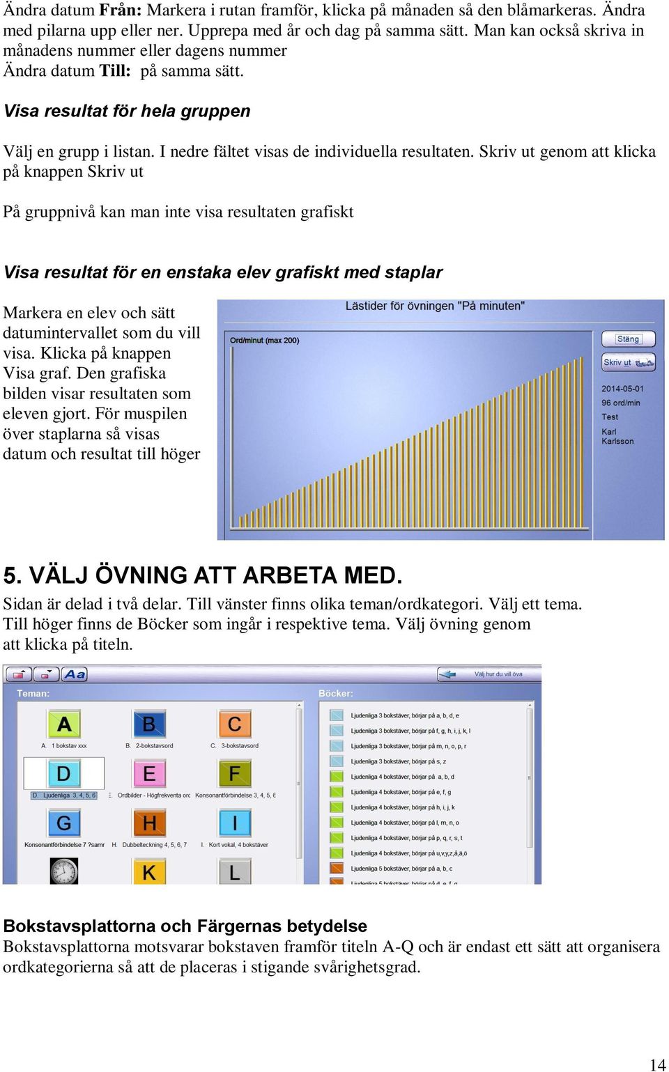 Skriv ut genom att klicka på knappen Skriv ut På gruppnivå kan man inte visa resultaten grafiskt Visa resultat för en enstaka elev grafiskt med staplar Markera en elev och sätt datumintervallet som