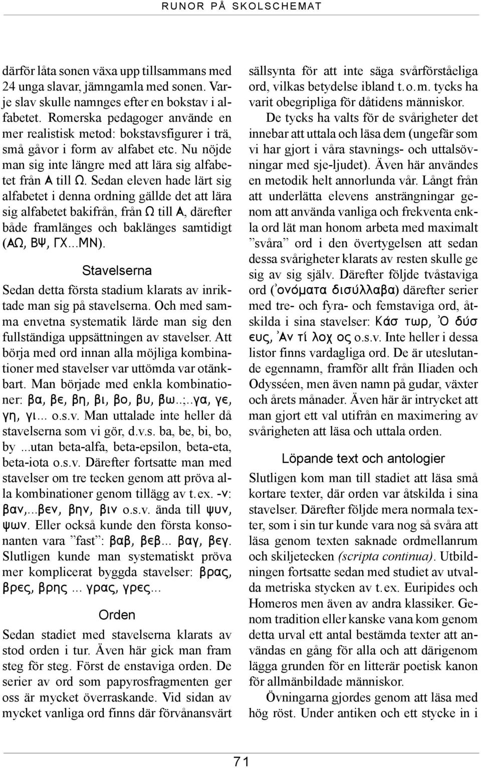 Sedan eleven hade lärt sig alfabetet i denna ordning gällde det att lära sig alfabetet bakifrån, från W till A, därefter både framlänges och baklänges samtidigt (AW, BY, GC...MN).