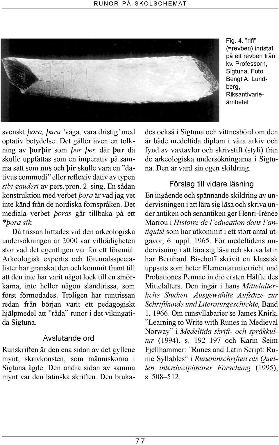 Det gäller även en tolkning av flurflir som flor fler, där flur då skulle uppfattas som en imperativ på samma sätt som nus och flir skulle vara en dativus commodi eller reflexiv dativ av typen sibi