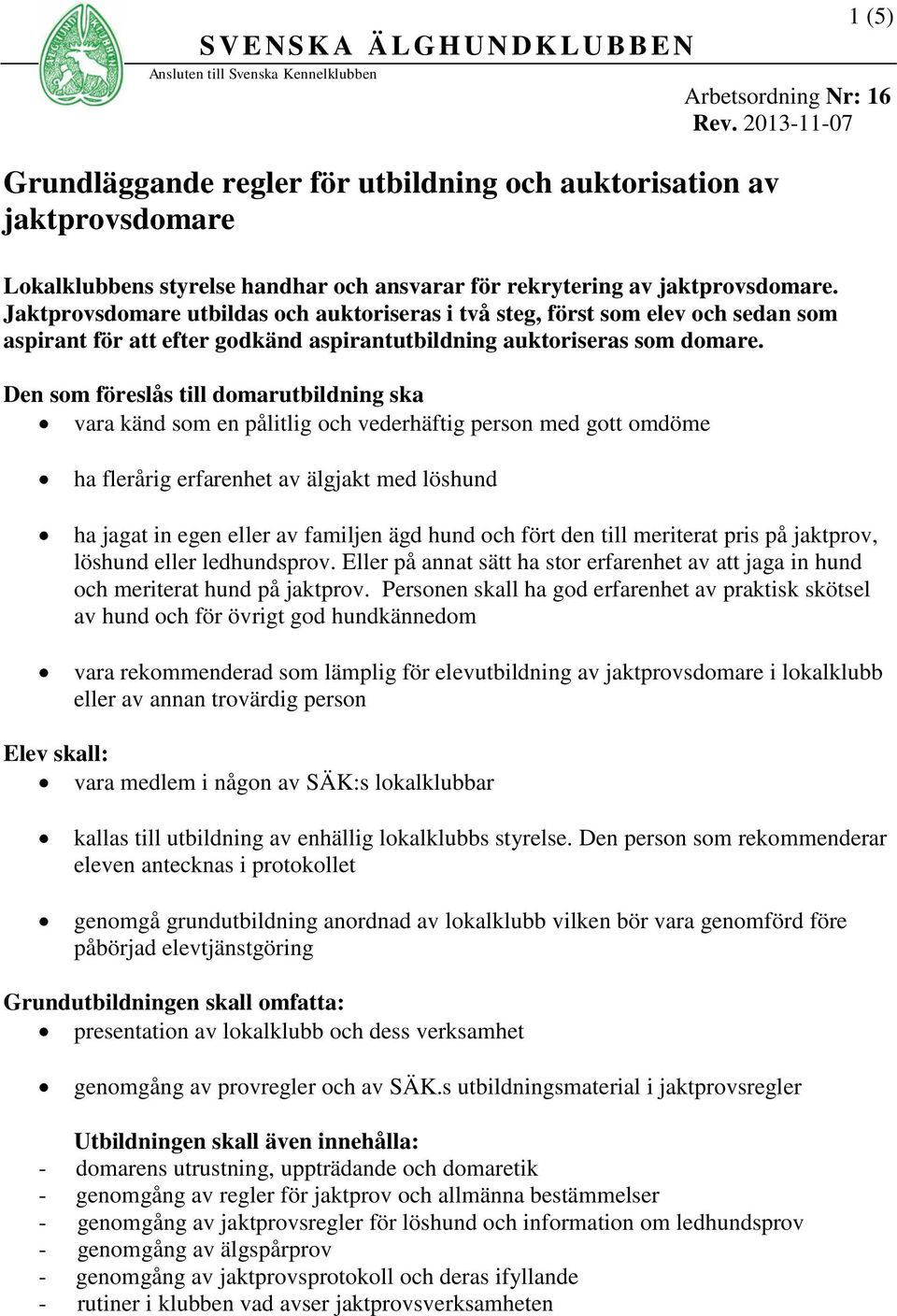 Den som föreslås till domarutbildning ska vara känd som en pålitlig och vederhäftig person med gott omdöme ha flerårig erfarenhet av älgjakt med löshund ha jagat in egen eller av familjen ägd hund