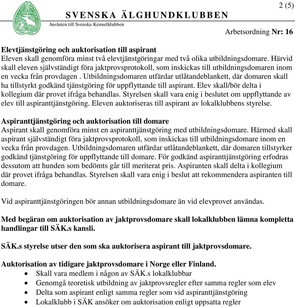 Utbildningsdomaren utfärdar utlåtandeblankett, där domaren skall ha tillstyrkt godkänd tjänstgöring för uppflyttande till aspirant. Elev skall/bör delta i kollegium där provet ifråga behandlas.