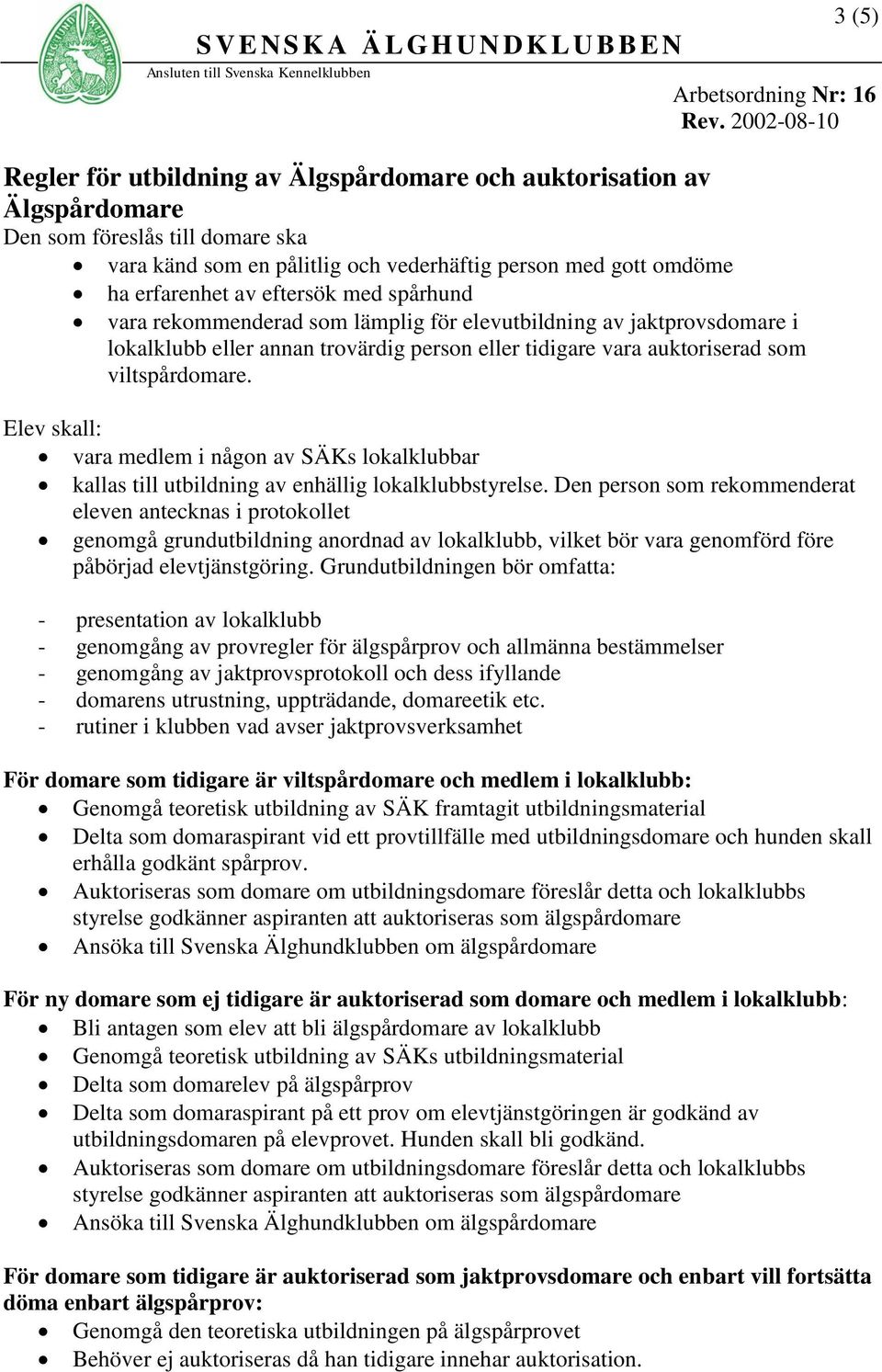 eftersök med spårhund vara rekommenderad som lämplig för elevutbildning av jaktprovsdomare i lokalklubb eller annan trovärdig person eller tidigare vara auktoriserad som viltspårdomare.