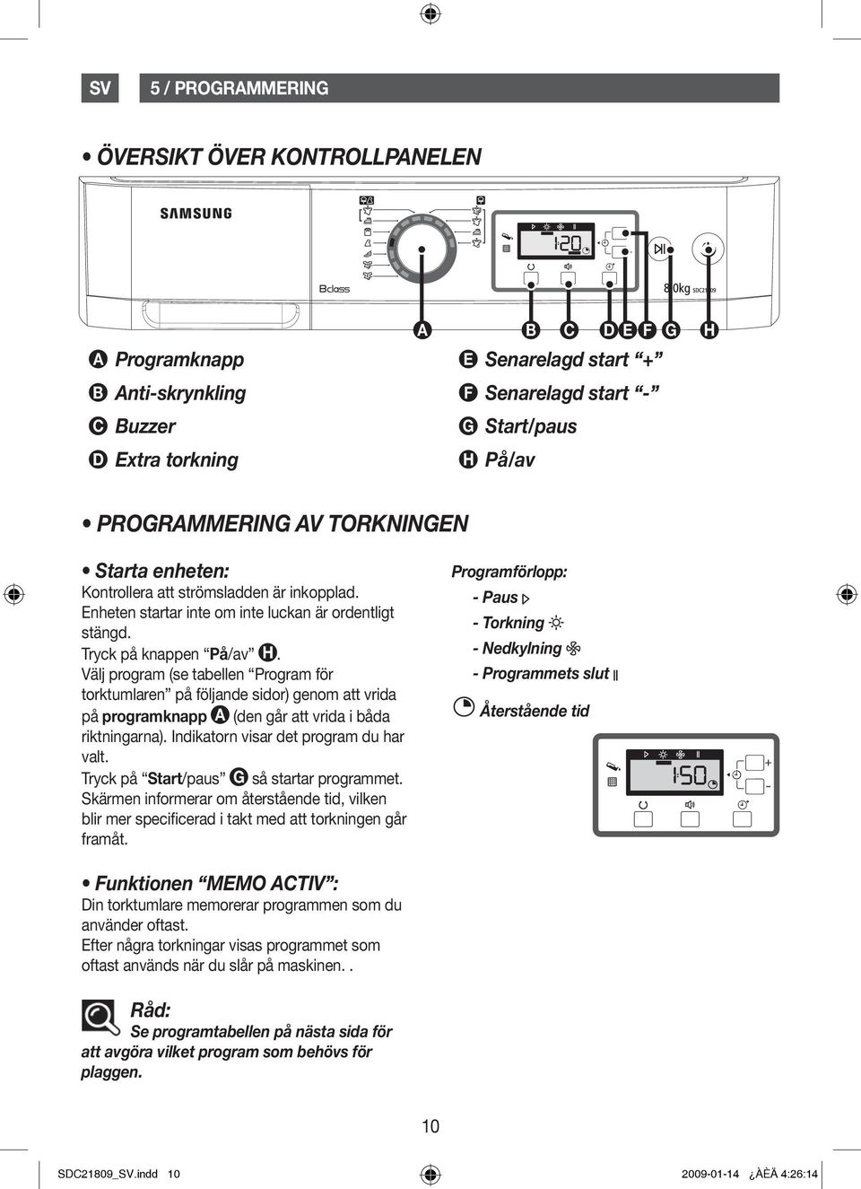 Välj program (se tabellen Program för torktumlaren på följande sidor) genom att vrida på programknapp A (den går att vrida i båda riktningarna). Indikatorn visar det program du har valt.