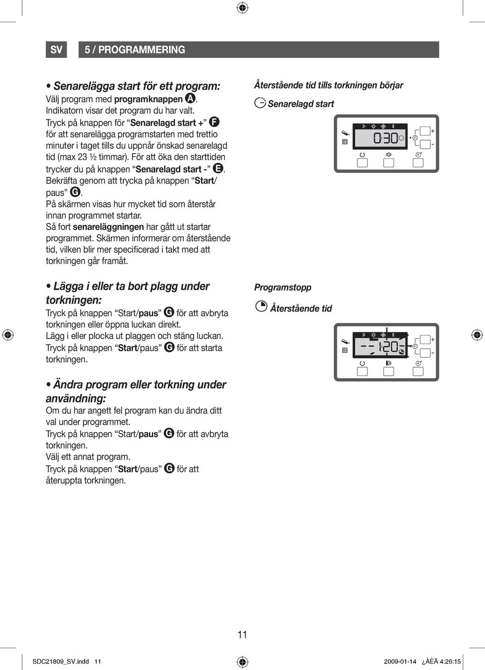 För att öka den starttiden trycker du på knappen Senarelagd start - E. Bekräfta genom att trycka på knappen Start/ paus G. På skärmen visas hur mycket tid som återstår innan programmet startar.