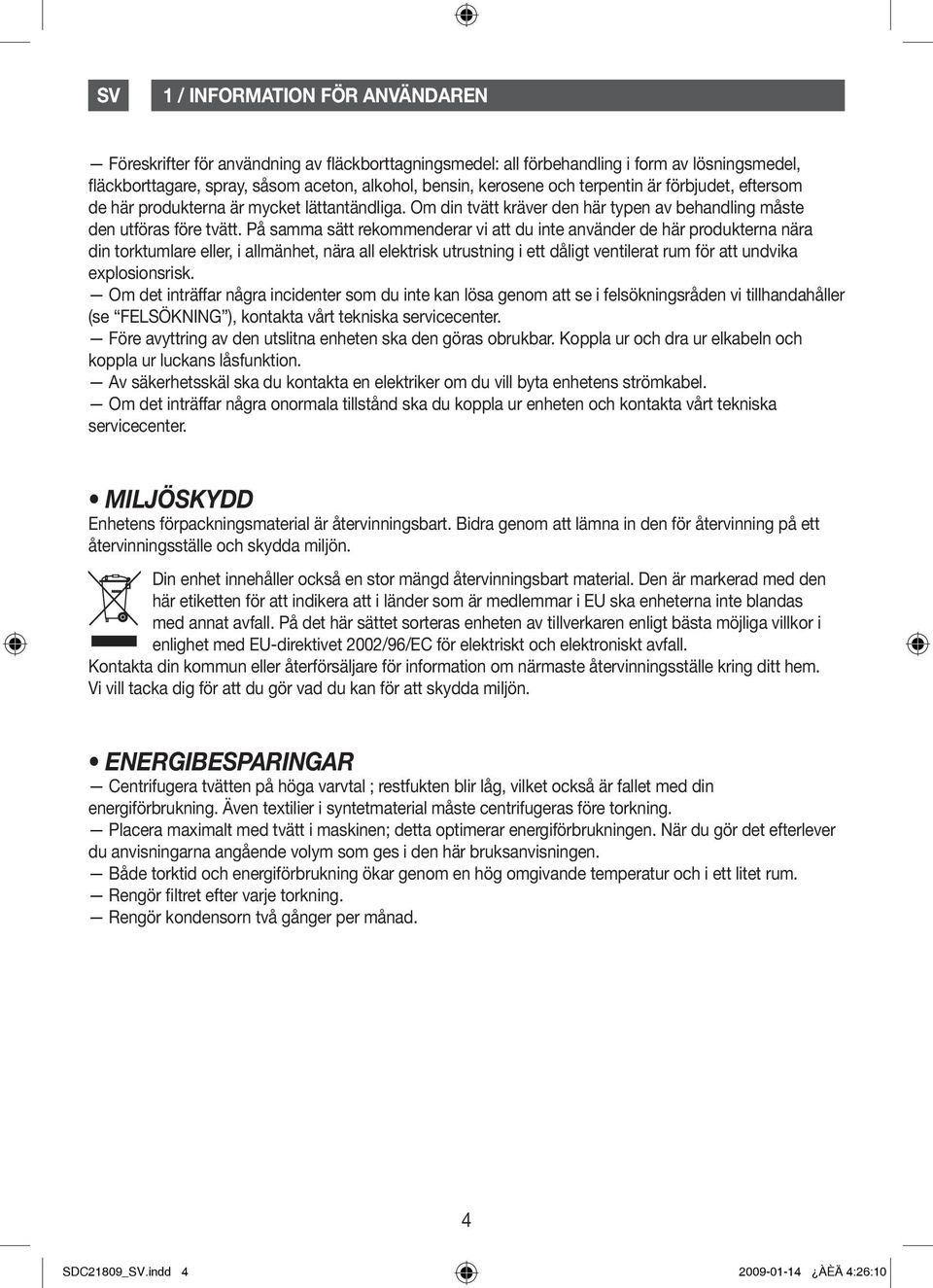 På samma sätt rekommenderar vi att du inte använder de här produkterna nära din torktumlare eller, i allmänhet, nära all elektrisk utrustning i ett dåligt ventilerat rum för att undvika