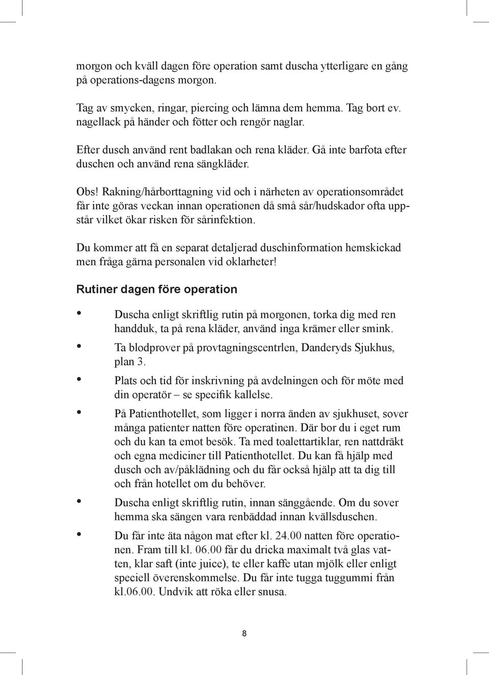 Rakning/hårborttagning vid och i närheten av operationsområdet får inte göras veckan innan operationen då små sår/hudskador ofta uppstår vilket ökar risken för sårinfektion.