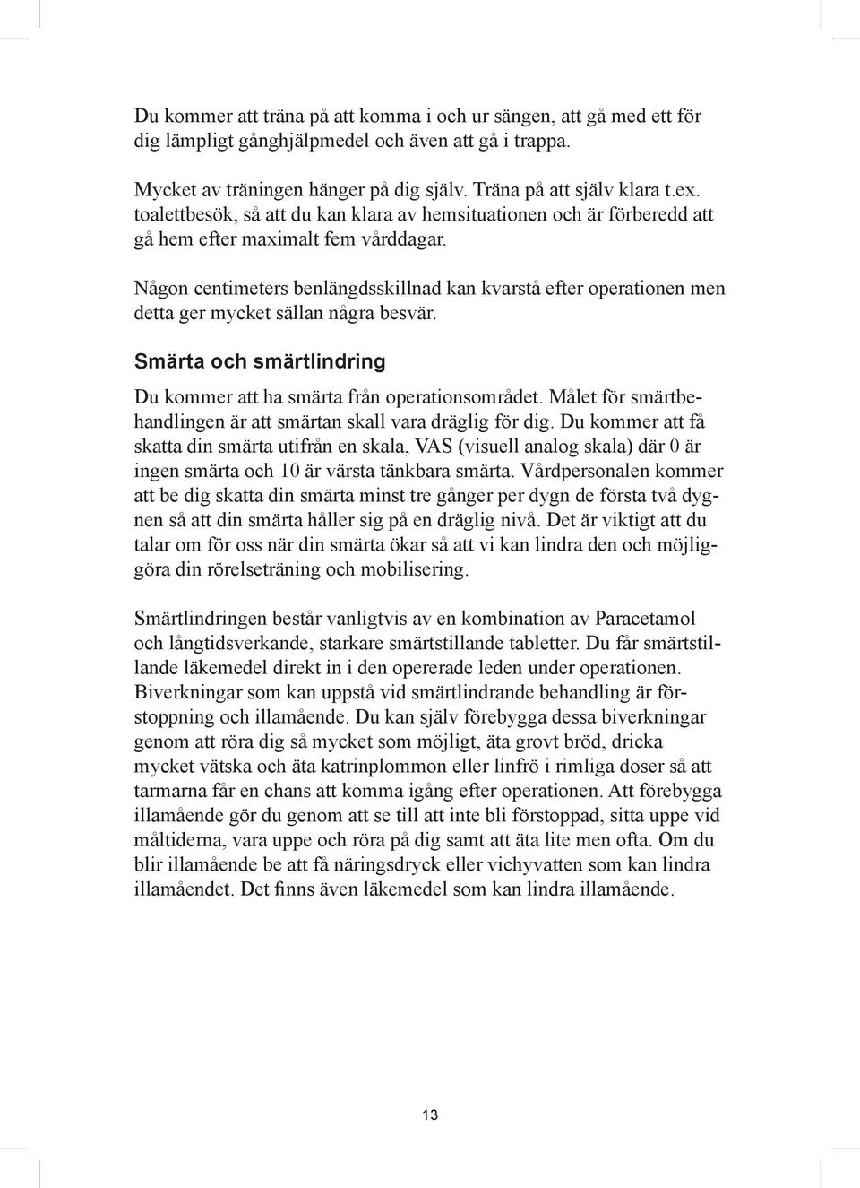 Någon centimeters benlängdsskillnad kan kvarstå efter operationen men detta ger mycket sällan några besvär. Smärta och smärtlindring Du kommer att ha smärta från operationsområdet.