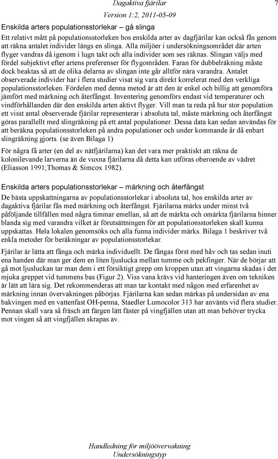 Slingan väljs med fördel subjektivt efter artens preferenser för flygområden. Faran för dubbelräkning måste dock beaktas så att de olika delarna av slingan inte går alltför nära varandra.