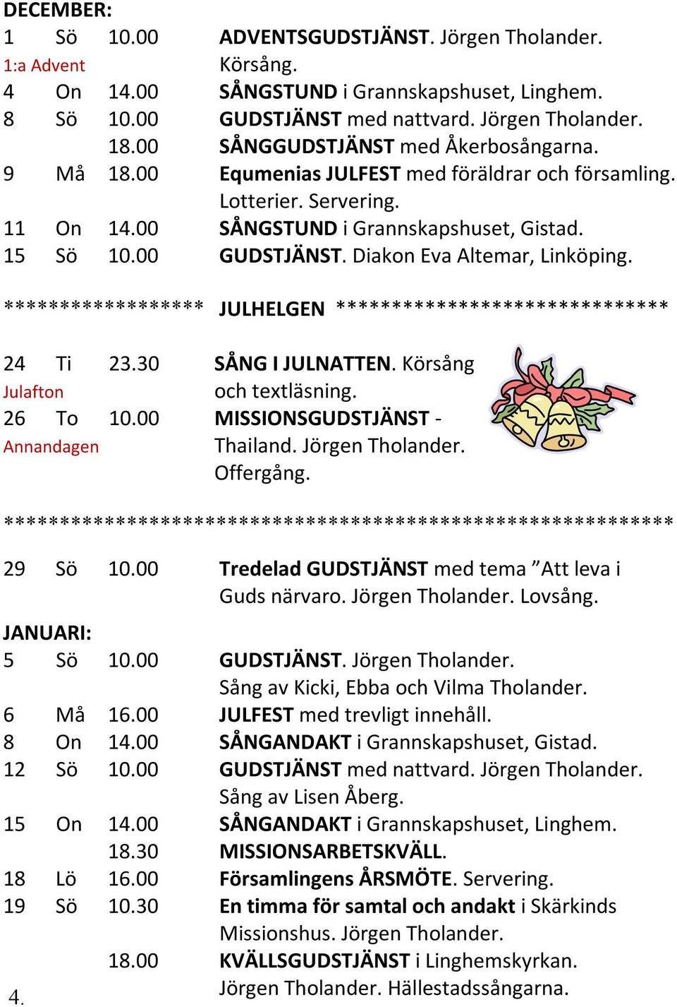 Diakon Eva Altemar, Linköping. ****************** JULHELGEN ****************************** 24 Ti 23.30 SÅNG I JULNATTEN. Körsång Julafton och textläsning. 26 To 10.