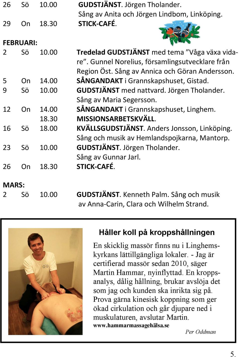 Sång av Maria Segersson. 12 On 14.00 SÅNGANDAKT i Grannskapshuset, Linghem. 18.30 MISSIONSARBETSKVÄLL. 16 Sö 18.00 KVÄLLSGUDSTJÄNST. Anders Jonsson, Linköping.