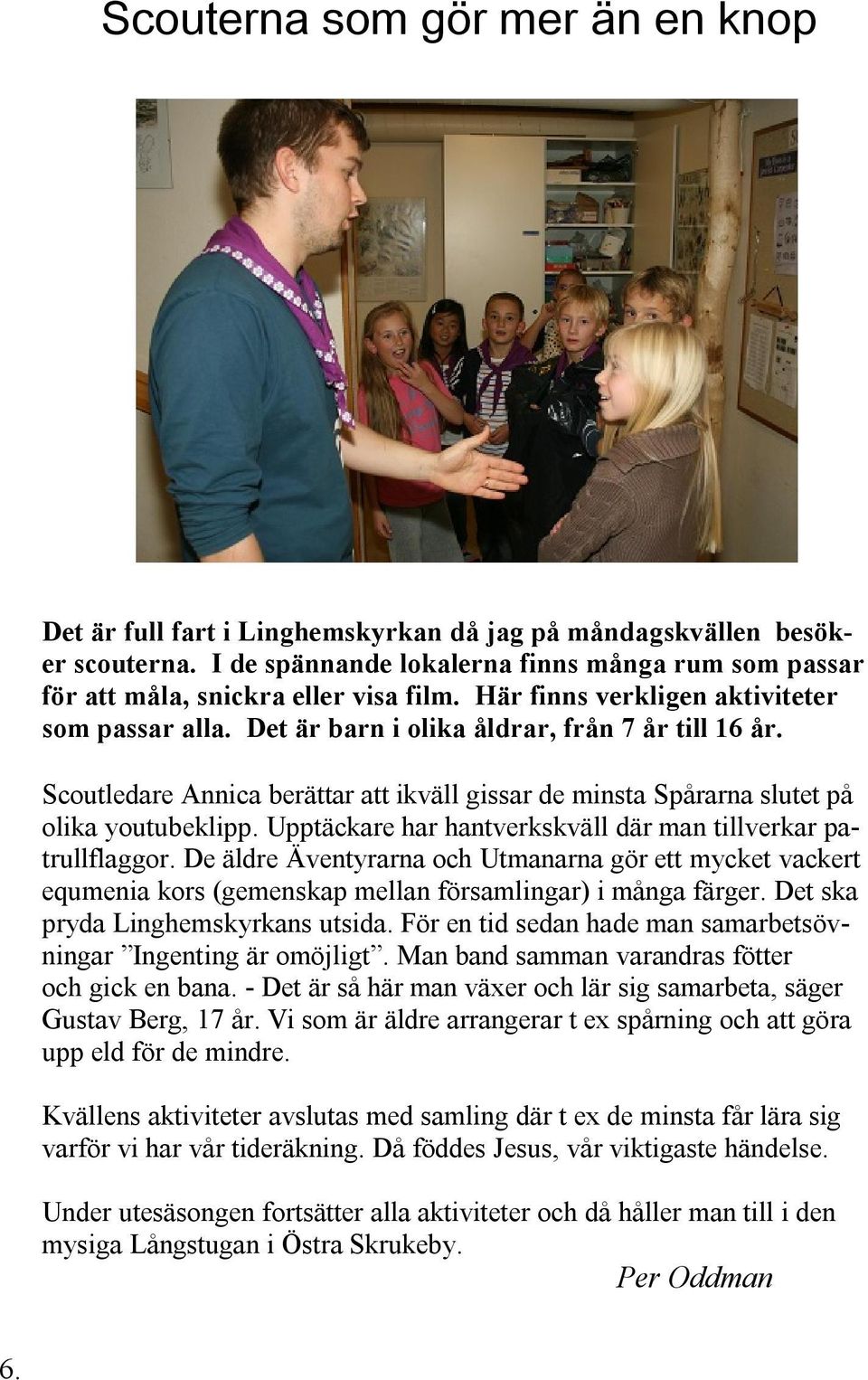 Scoutledare Annica berättar att ikväll gissar de minsta Spårarna slutet på olika youtubeklipp. Upptäckare har hantverkskväll där man tillverkar patrullflaggor.