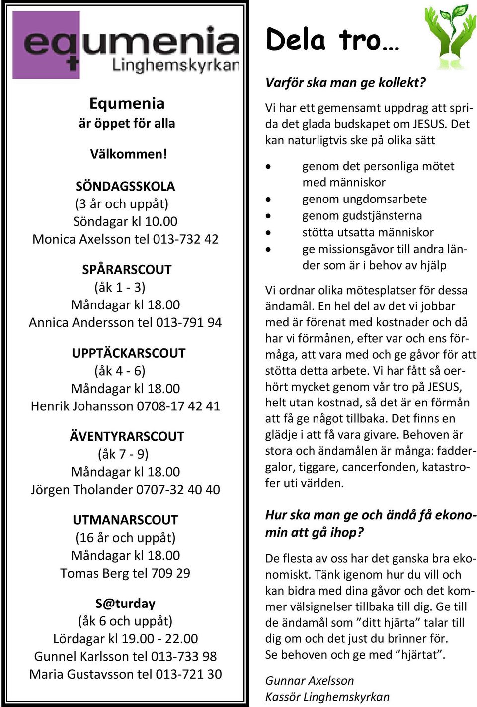 00 Jörgen Tholander 0707-32 40 40 UTMANARSCOUT (16 år och uppåt) Måndagar kl 18.00 Tomas Berg tel 709 29 S@turday (åk 6 och uppåt) Lördagar kl 19.00-22.