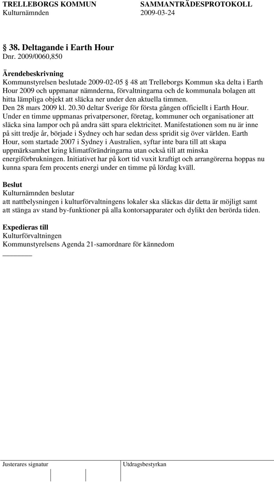 släcka ner under den aktuella timmen. Den 28 mars 2009 kl. 20.30 deltar Sverige för första gången officiellt i Earth Hour.
