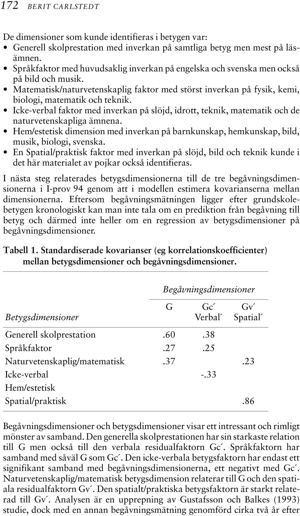 Icke-verbal faktor med inverkan på slöjd, idrott, teknik, matematik och de naturvetenskapliga ämnena. Hem/estetisk dimension med inverkan på barnkunskap, hemkunskap, bild, musik, biologi, svenska.