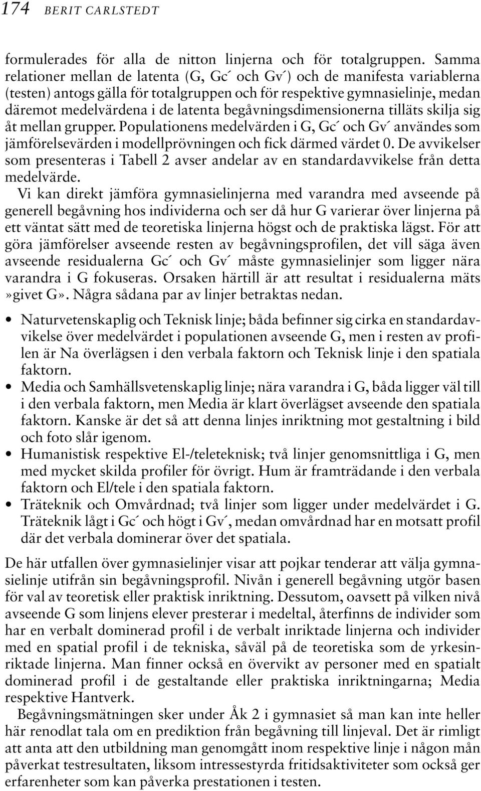 begåvningsdimensionerna tilläts skilja sig åt mellan grupper. Populationens medelvärden i G, Gc och Gv användes som jämförelsevärden i modellprövningen och fick därmed värdet 0.