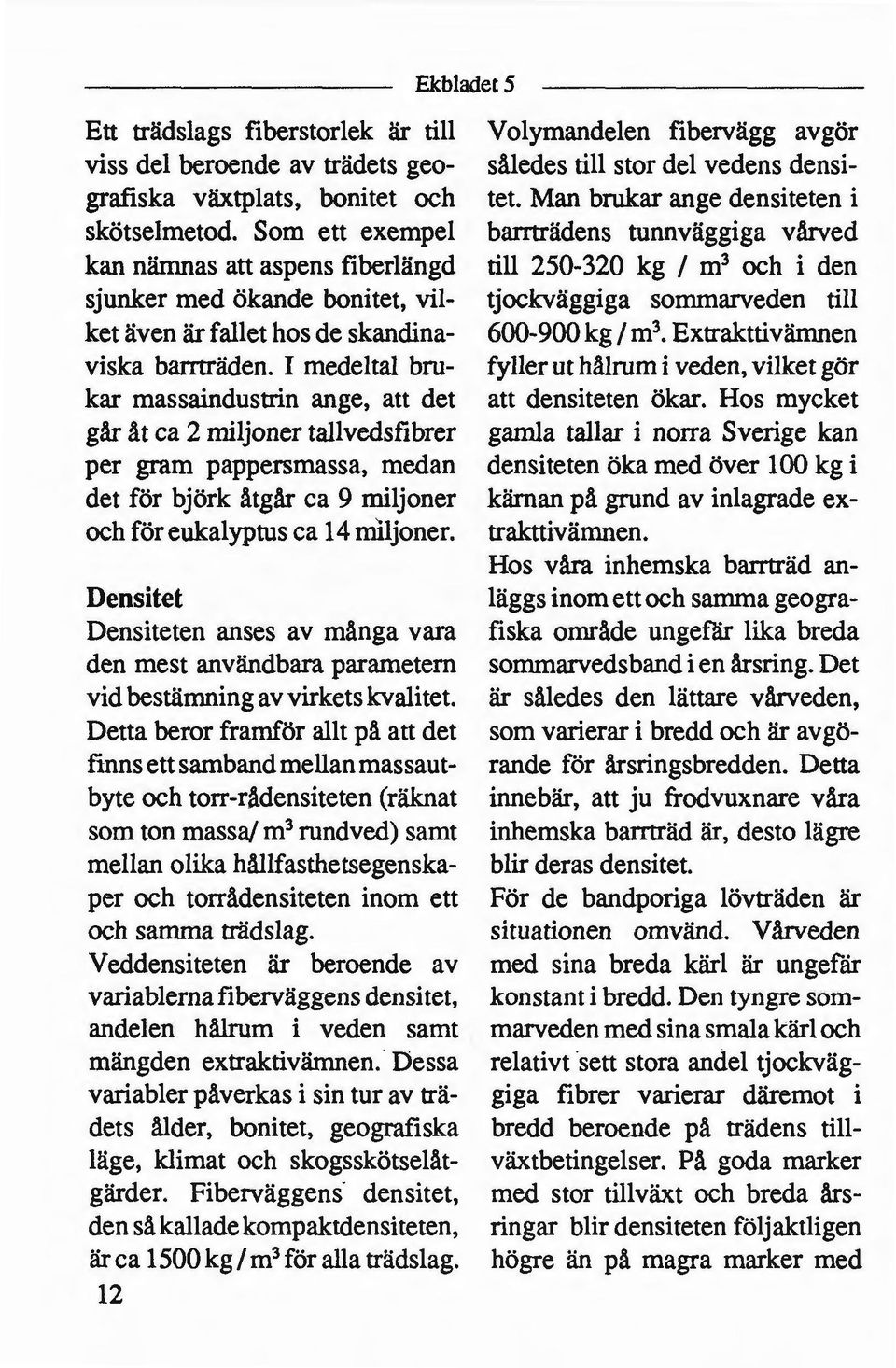 I medeltal bru kar massaindustrin ange, att det går åt ca 2 miljoner tallvedsfibrer per gram pappersmassa, medan det för björk åtgår ca 9 miljoner och för eukalyptus ca 14 miljoner.