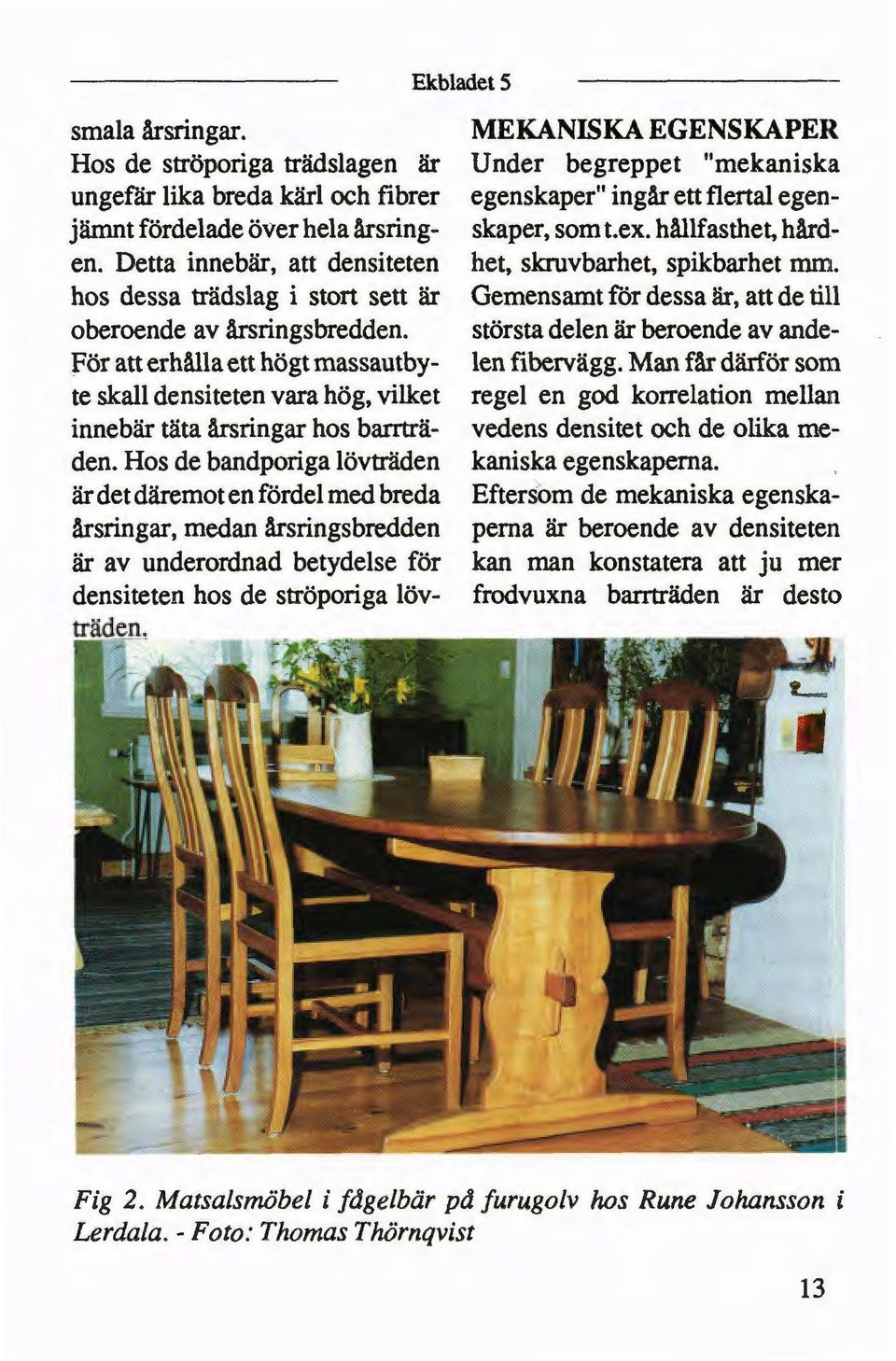ex. hållfasthet, hård en. Detta innebär, att densiteten het, skruvbarhet, spikbarhet mm. hos dessa trädslag i stort sett är Gemensamt fór dessa är, att de till oberoende av årsringsbredden.