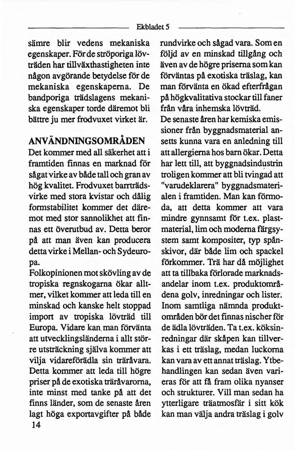 ANVÄNDNINGSOMRÅDEN Det kommer med all säkerhet att i framtiden finnas en marknad för sågat virkeav bådetall och gran av hög kvalitet.