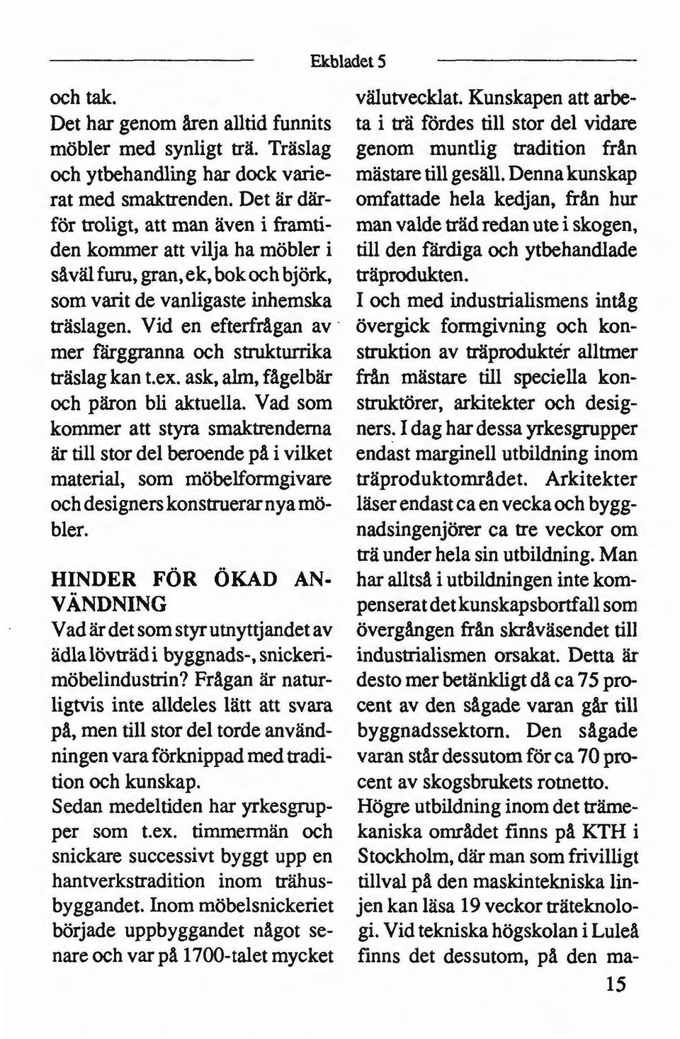 Det är där- omfattade hela kedjan, från hur för troligt, att man även i framti- man valde träd redan ute i skogen, den kommer att vilja ha möbler i till den färdiga och ytbehandlade såväl furu,