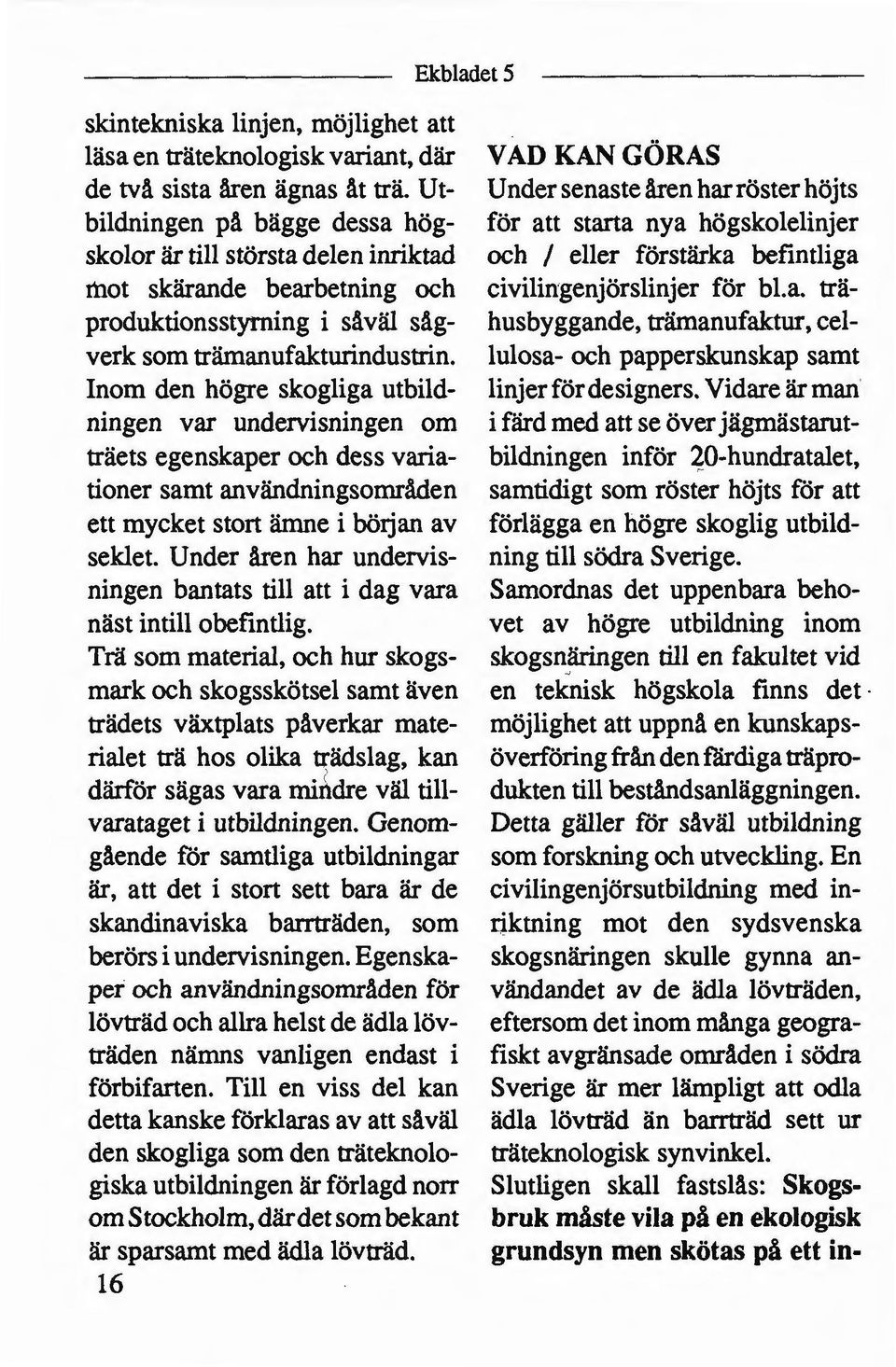 Inom den högre skogliga utbild ningen var undervisningen om träets egenskaper och dess varia tioner samt användningsområden ett mycket stort ämne i böljan av seklet.