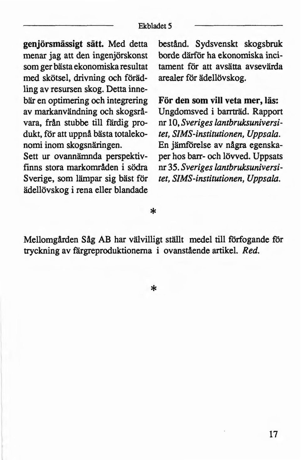 Detta inne bär en optimering och integrering av markanvändning och skogsråvara, från stubbe till färdig produkt, för att uppnå bästa totalekonomi inom skogsnäringen.