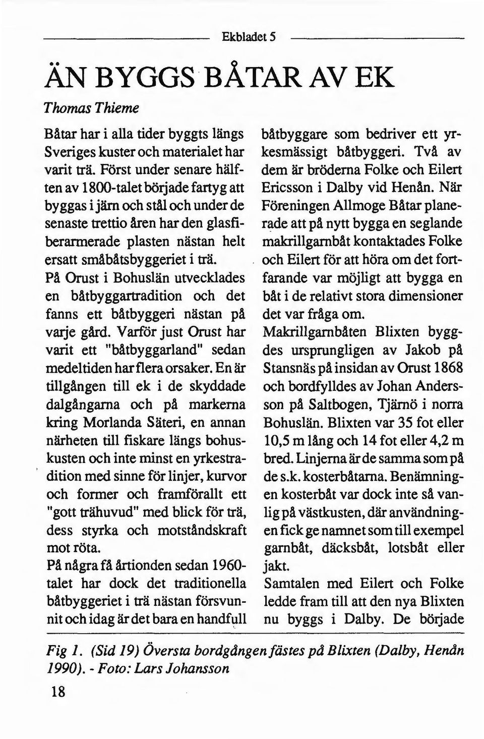 På Orust i Bohuslän utvecklades en båtbyggartradition och det fanns ett båtbyggeri nästan på vaije gård. Varför just Orust har varit ett "båtbyggarland" sedan medeltiden harflera orsaker.