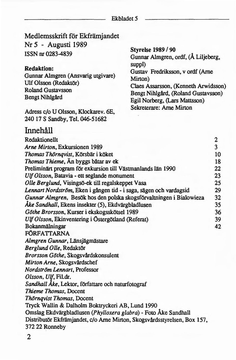 Ame Mirton Adress c/o U Olsson, Klockarev. 6E, 240 17 S Sandby, Tel. 046-51682 Innehåll Redaktionellt Arne Mirton, Exkursionen 1989 Thomas Thörnqvist, Körsbär i köket Thomas Thierne.