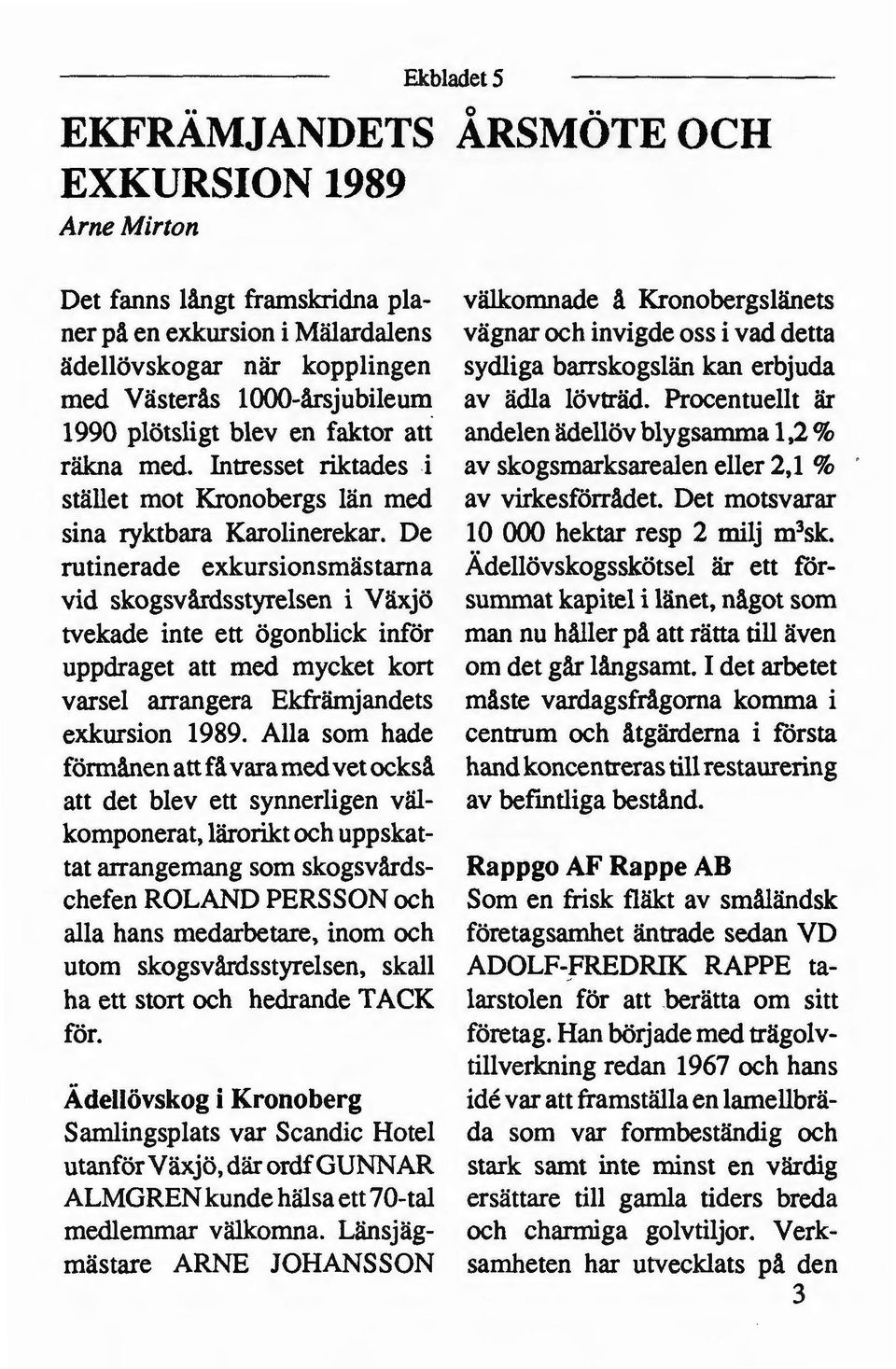 De rutinerade exkursionsmästama vid skogsvårdsstyrelsen i Växjö tvekade inte ett ögonblick inför uppdraget att med mycket kort varsel arrangera Ekfrämjandets exkursion 1989.