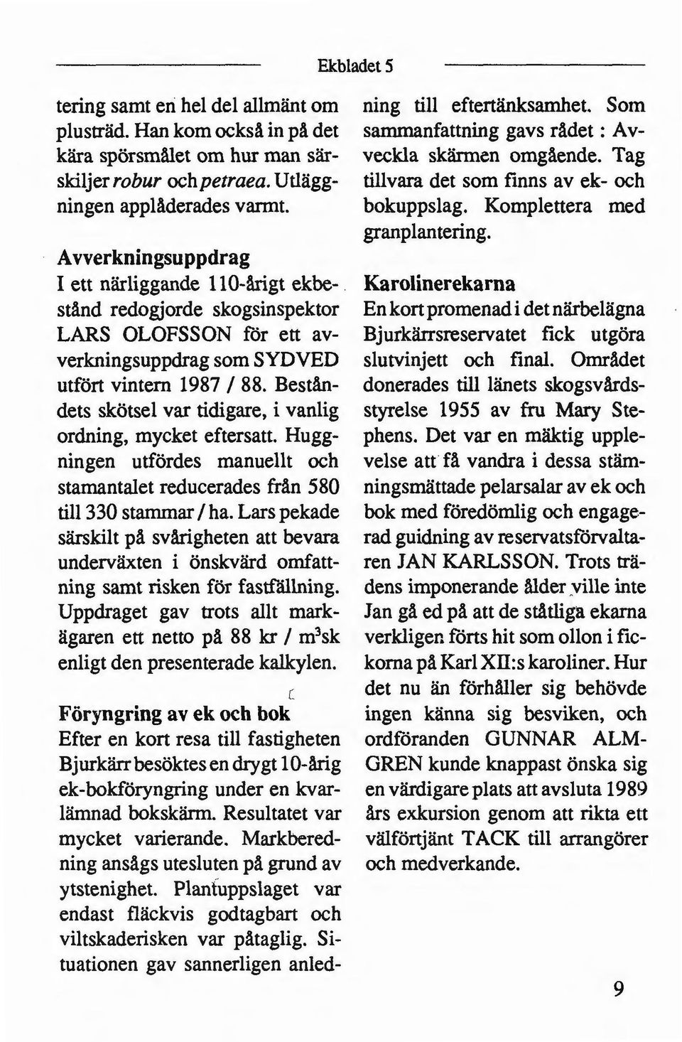 Avverkningsuppdrag I ett närliggande 110-årigt ekbe- Karolinerekarna stånd redogjorde skogsinspektor En kort promenad i det närbelägna LARS OLOFSSON för ett av- Bjurkärrsreservatet fick utgöra