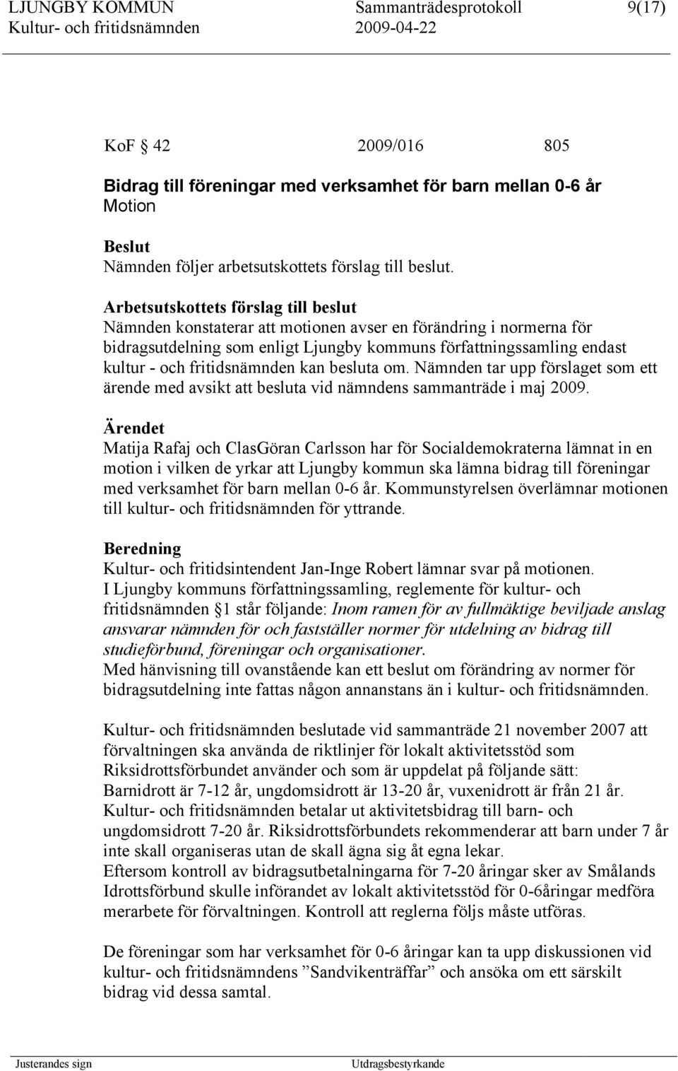 fritidsnämnden kan besluta om. Nämnden tar upp förslaget som ett ärende med avsikt att besluta vid nämndens sammanträde i maj 2009.