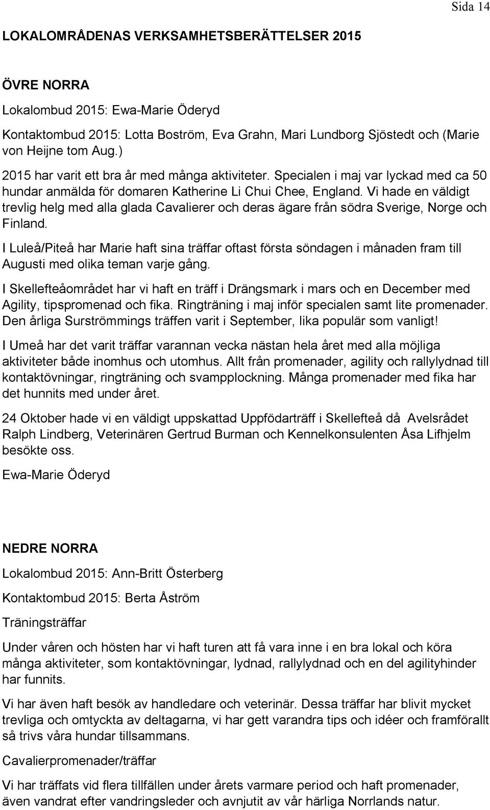 Vi hade en väldigt trevlig helg med alla glada Cavalierer och deras ägare från södra Sverige, Norge och Finland.