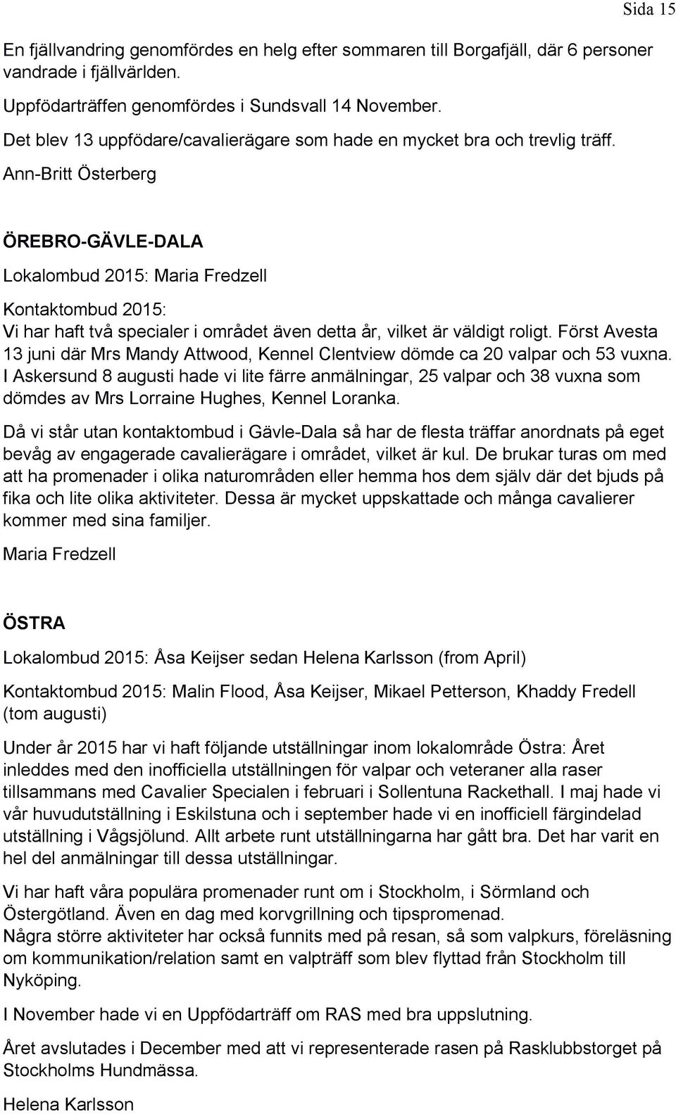 Ann-Britt Österberg ÖREBRO-GÄVLE-DALA Lokalombud 2015: Maria Fredzell Kontaktombud 2015: Vi har haft två specialer i området även detta år, vilket är väldigt roligt.