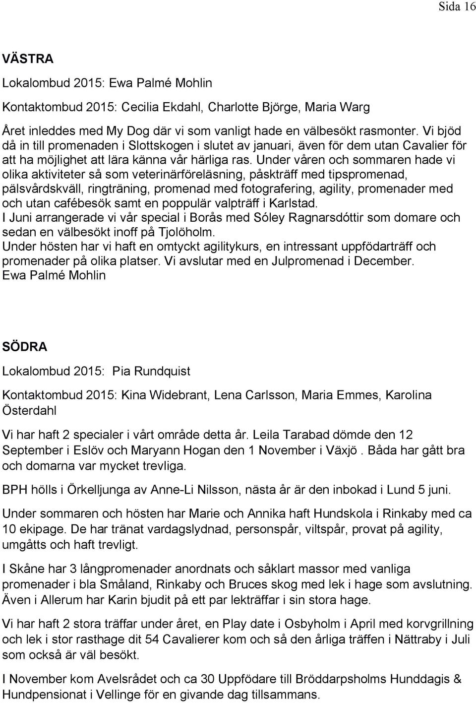 Under våren och sommaren hade vi olika aktiviteter så som veterinärföreläsning, påskträff med tipspromenad, pälsvårdskväll, ringträning, promenad med fotografering, agility, promenader med och utan