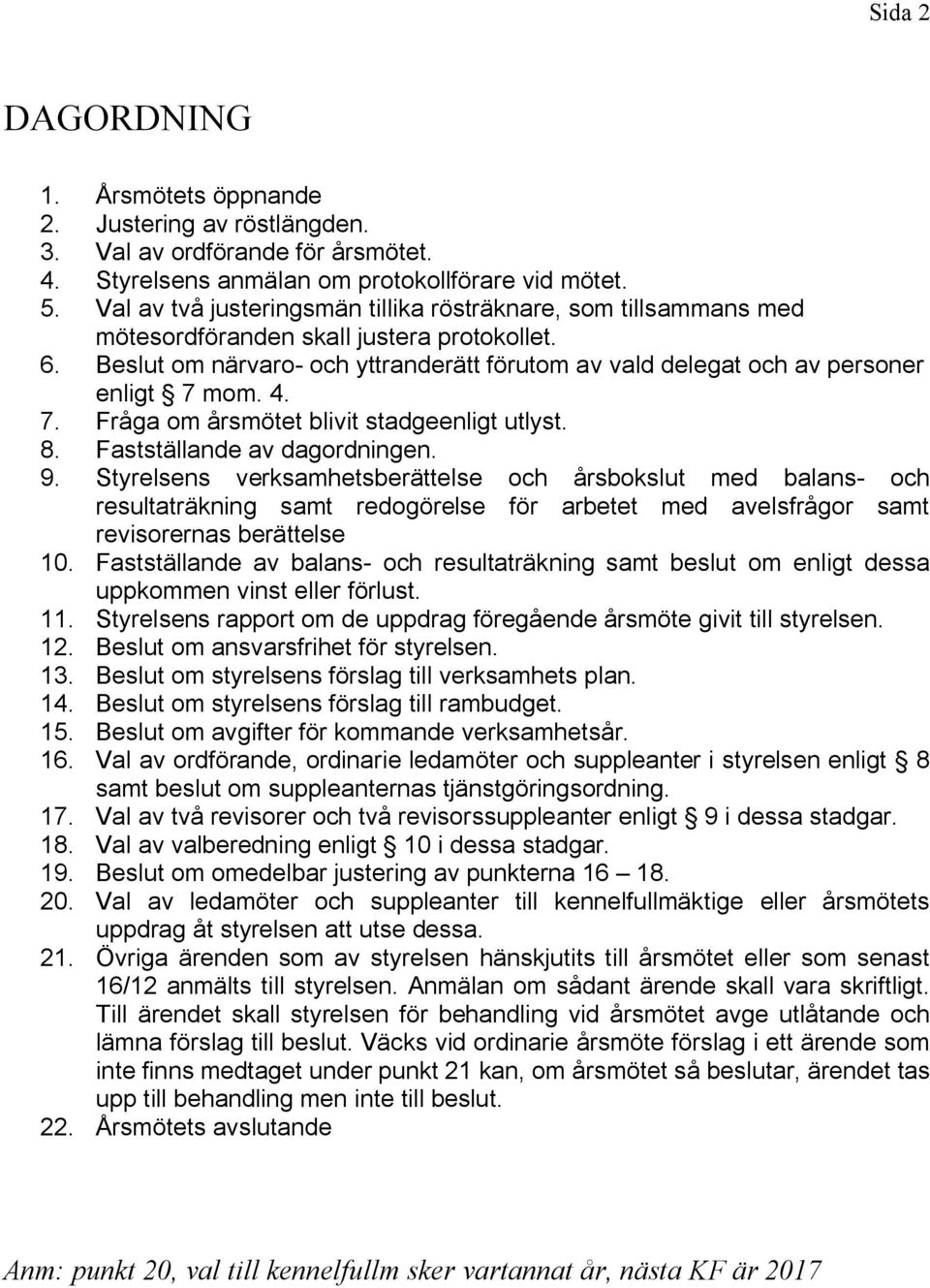 Beslut om närvaro- och yttranderätt förutom av vald delegat och av personer enligt 7 mom. 4. 7. Fråga om årsmötet blivit stadgeenligt utlyst. 8. Fastställande av dagordningen. 9.