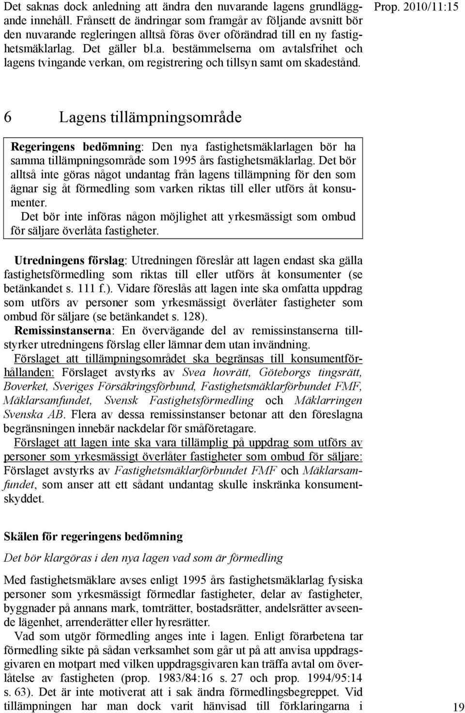 6 Lagens tillämpningsområde Regeringens bedömning: Den nya fastighetsmäklarlagen bör ha samma tillämpningsområde som 1995 års fastighetsmäklarlag.