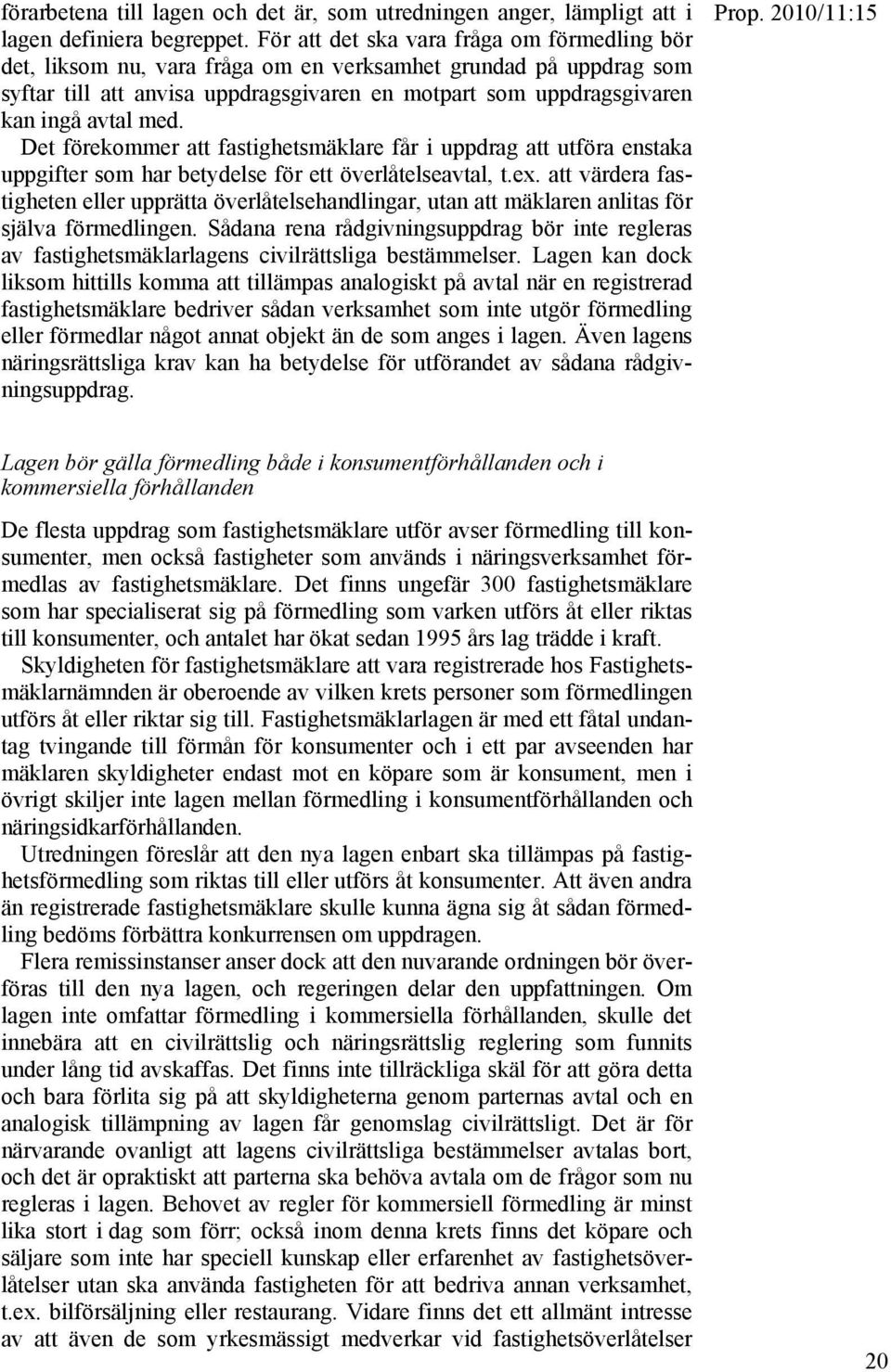 med. Det förekommer att fastighetsmäklare får i uppdrag att utföra enstaka uppgifter som har betydelse för ett överlåtelseavtal, t.ex.