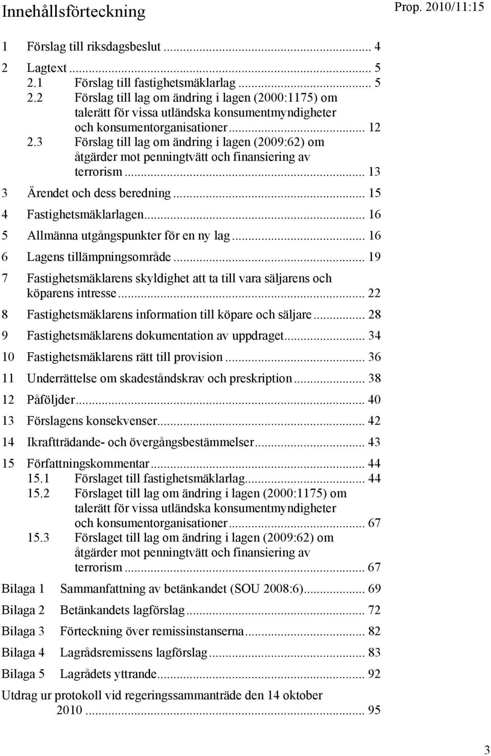 3 Förslag till lag om ändring i lagen (2009:62) om åtgärder mot penningtvätt och finansiering av terrorism... 13 3 Ärendet och dess beredning... 15 4 Fastighetsmäklarlagen.