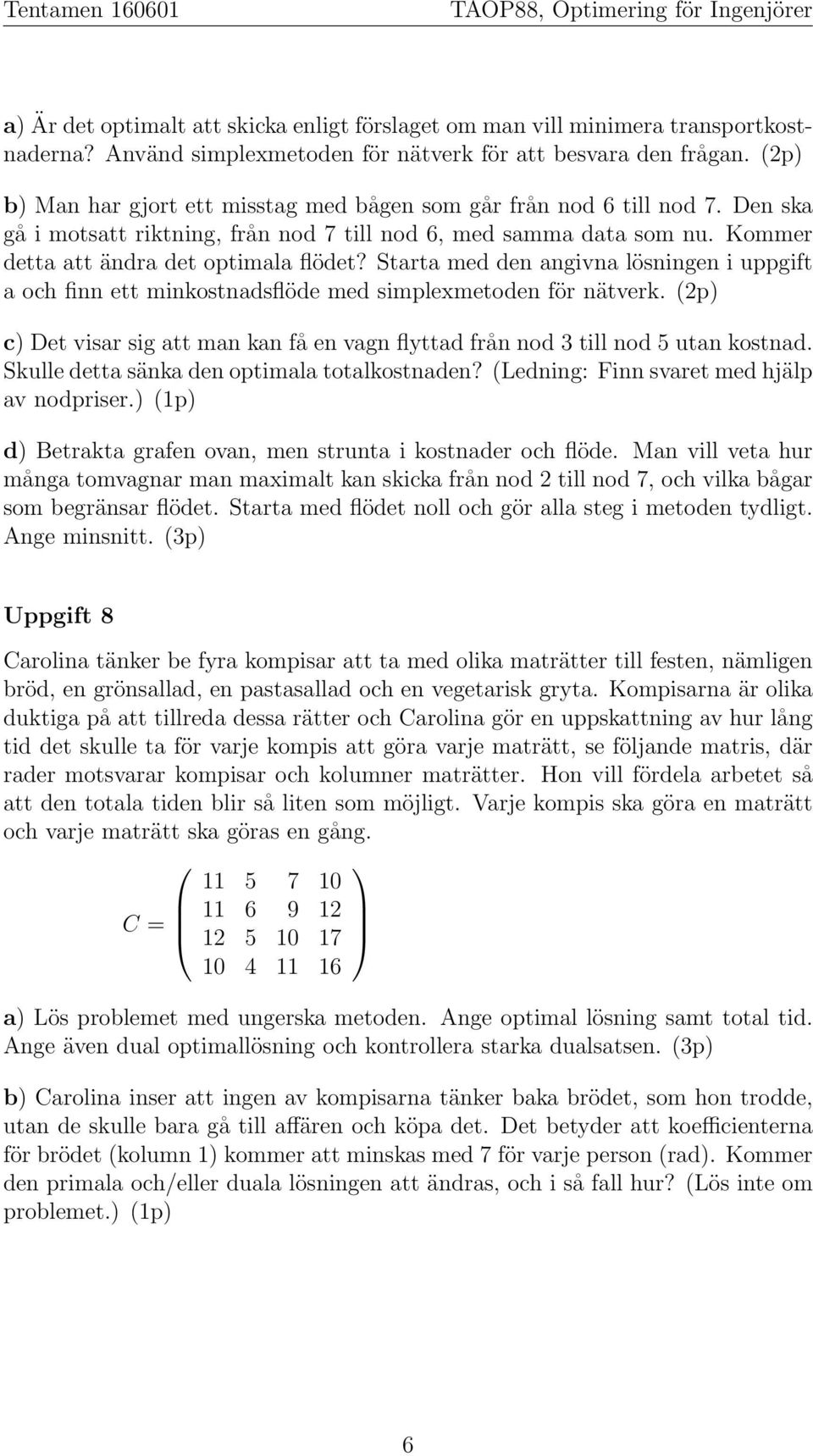 Starta med den angivna lösningen i uppgift a och finn ett minkostnadsflöde med simplexmetoden för nätverk. (p) c) Det visar sig att man kan få en vagn flyttad från nod till nod utan kostnad.