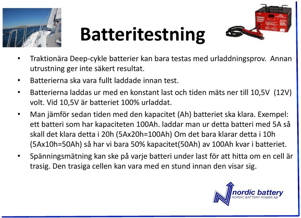Man jämför sedan tiden med den kapacitet (Ah) batteriet ska klara. Exempel: ett batteri som har kapaciteten 100Ah.