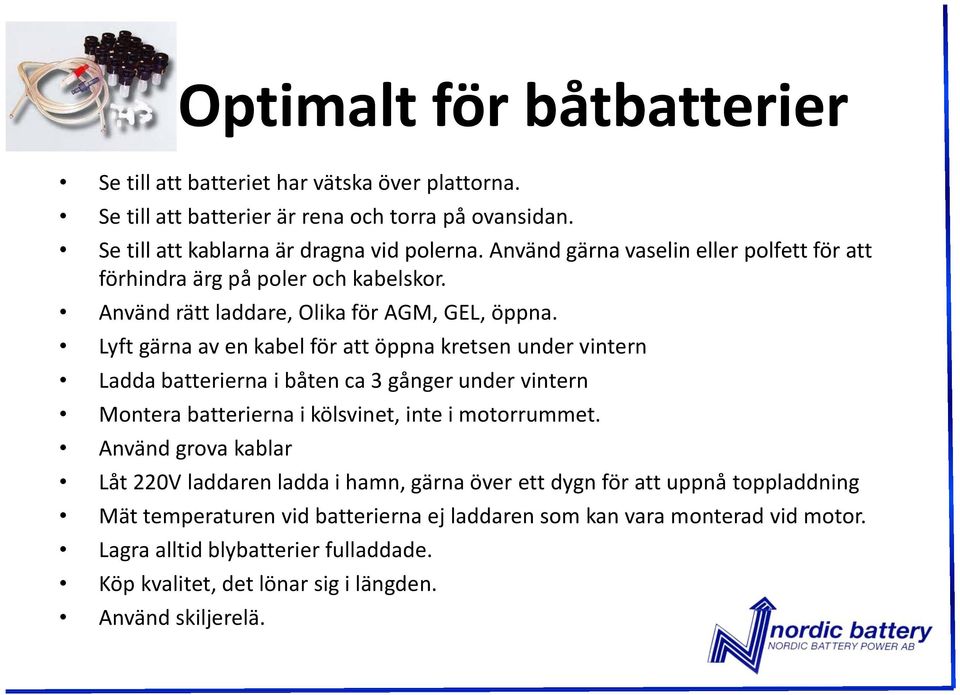 Lyft gärna av en kabel för att öppna kretsen under vintern Ladda batterierna i båten ca 3 gånger under vintern Montera batterierna i kölsvinet, inte i motorrummet.