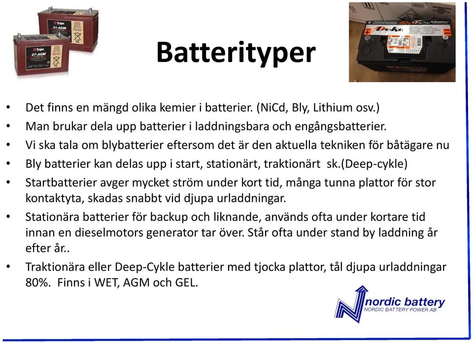 (deep-cykle) Startbatterier avger mycket ström under kort tid, många tunna plattor för stor kontaktyta, skadas snabbt vid djupa urladdningar.