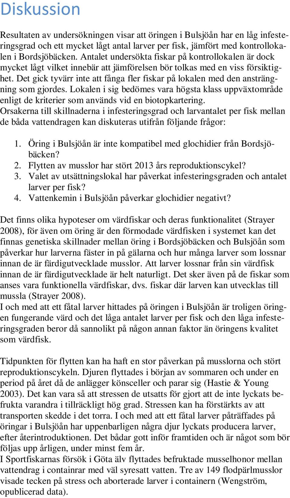 Det gick tyvärr inte att fånga fler fiskar på lokalen med den ansträngning som gjordes. Lokalen i sig bedömes vara högsta klass uppväxtområde enligt de kriterier som används vid en biotopkartering.